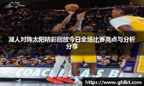 湖人对阵太阳精彩回放今日全场比赛亮点与分析分享