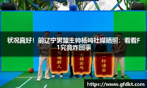 状况真好！前辽宁男篮主帅杨鸣社媒晒照：看看F1究竟咋回事