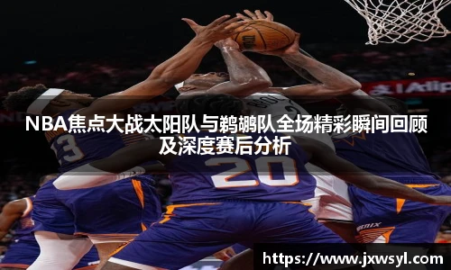 v66NBA焦点大战太阳队与鹈鹕队全场精彩瞬间回顾及深度赛后分析