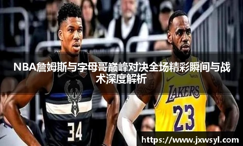 NBA詹姆斯与字母哥巅峰对决全场精彩瞬间与战术深度解析